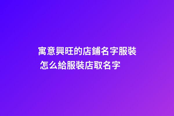 寓意興旺的店鋪名字服裝 怎么給服裝店取名字-第1張-店鋪起名-玄機派